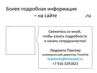 Свяжитесь со мной,
чтобы узнать подробности
и начать сотрудничество!
Наталья Жутова
natalya@timepad.ru
+7 495 212-16-98
Более подробная информация
– на сайте .ru
 