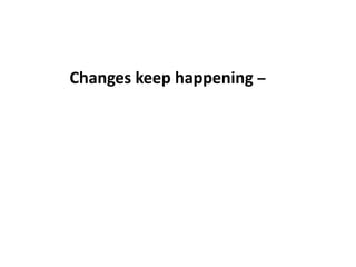 Changes keep happening –
 