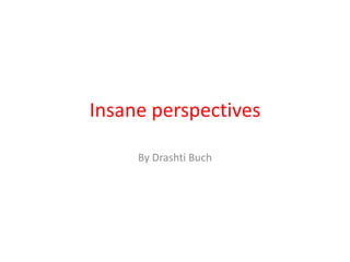 Insane perspectives  By DrashtiBuch 