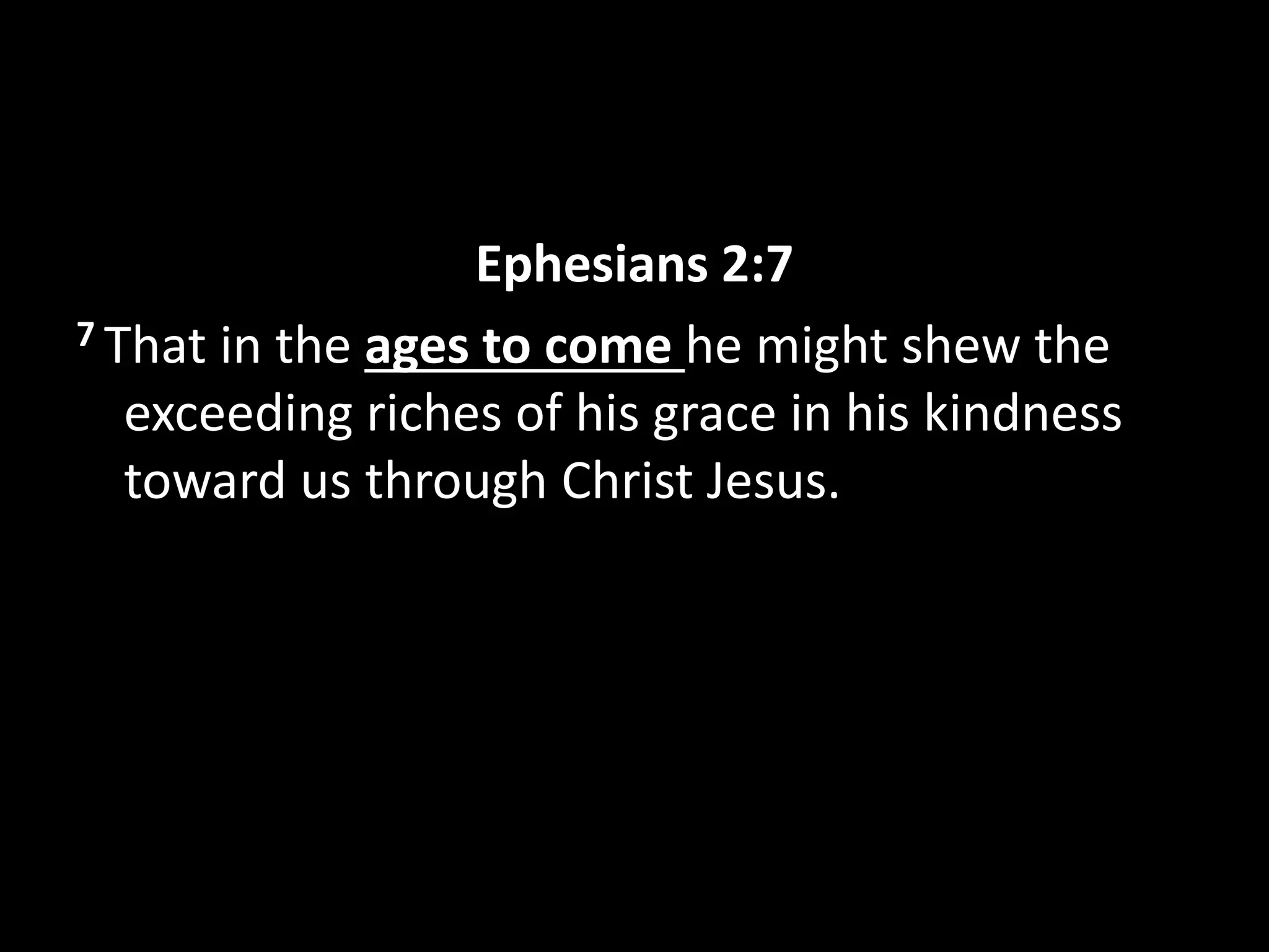 Ephesians 2:7
7 That in the ages to come he might shew the
exceeding riches of his grace in his kindness
toward us through Christ Jesus.
 
