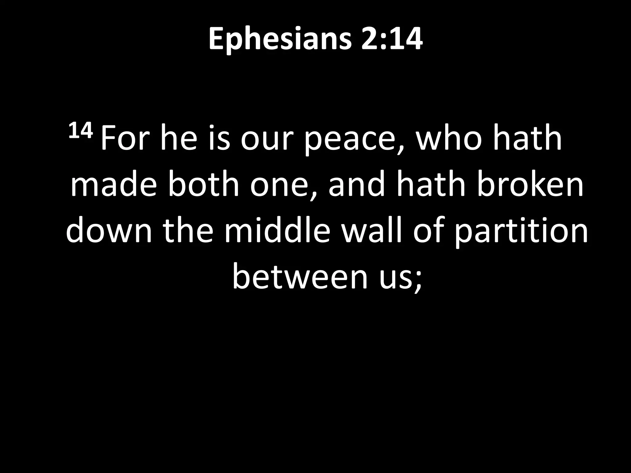 Ephesians 2:14
14 For he is our peace, who hath
made both one, and hath broken
down the middle wall of partition
between us;
 