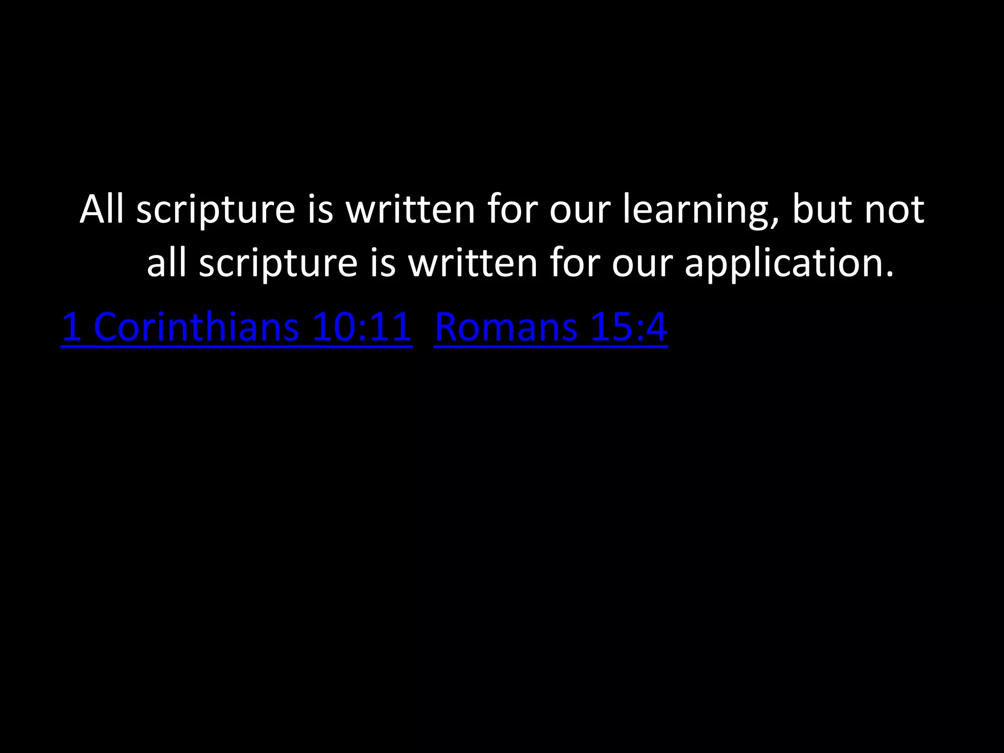 All scripture is written for our learning, but not
all scripture is written for our application.
1 Corinthians 10:11 Romans 15:4
 