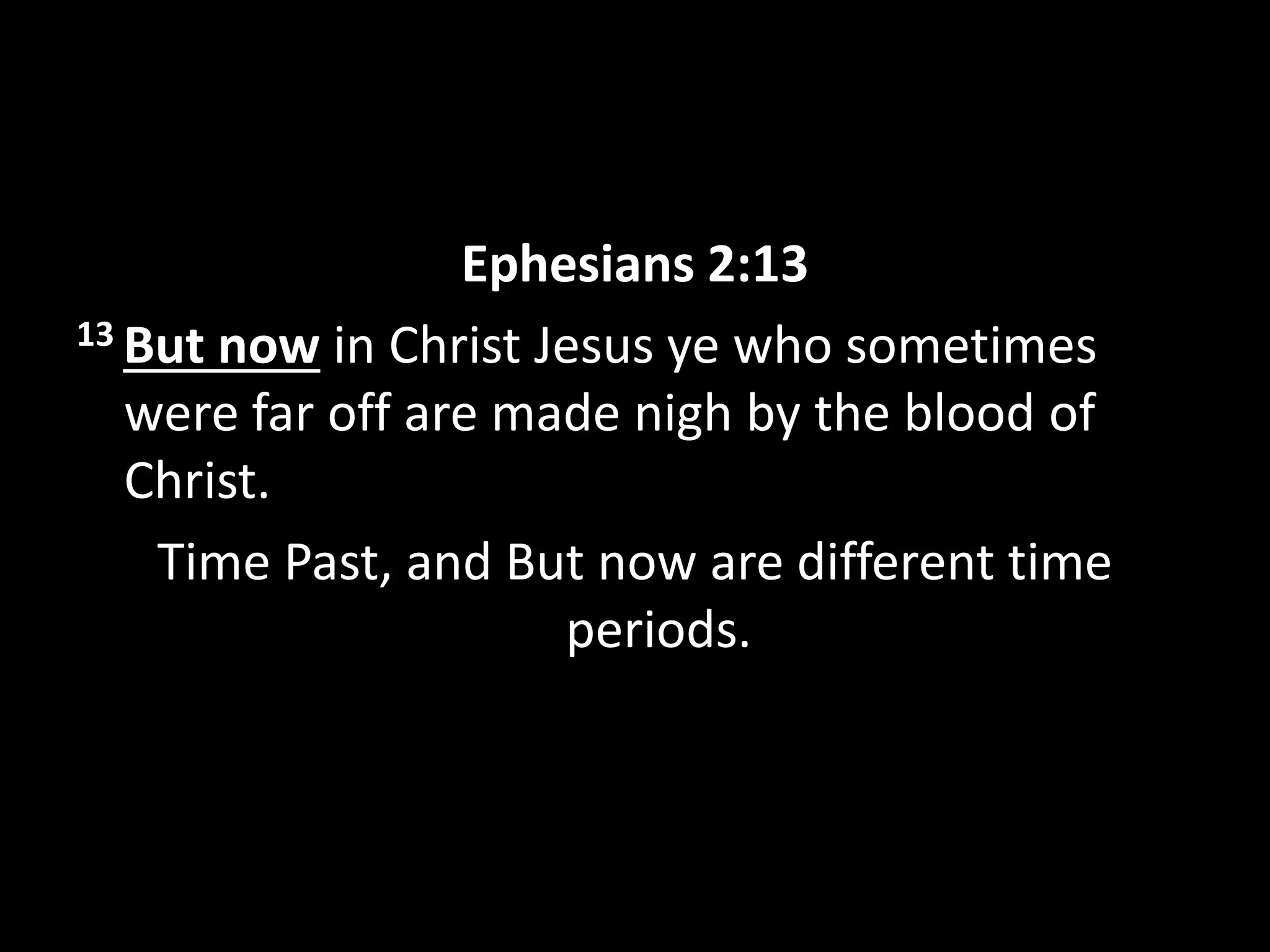 Ephesians 2:13
13 But now in Christ Jesus ye who sometimes
were far off are made nigh by the blood of
Christ.
Time Past, and But now are different time
periods.
 