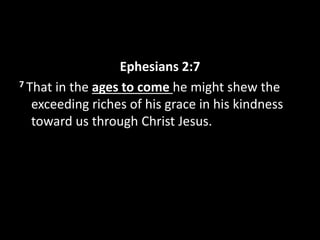 Ephesians 2:7
7 That in the ages to come he might shew the
exceeding riches of his grace in his kindness
toward us through Christ Jesus.
 