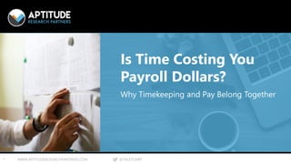 1 © 2017 APTITUDE RESEARCH PARTNERS WWW.APTITUDERESEARCHPARTNERS.COM @TALKTOARP1 WWW.APTITUDERESEARCHPARTNERS.COM @TALKTOARP
Is Time Costing You
Payroll Dollars?
Why Timekeeping and Pay Belong Together
 
