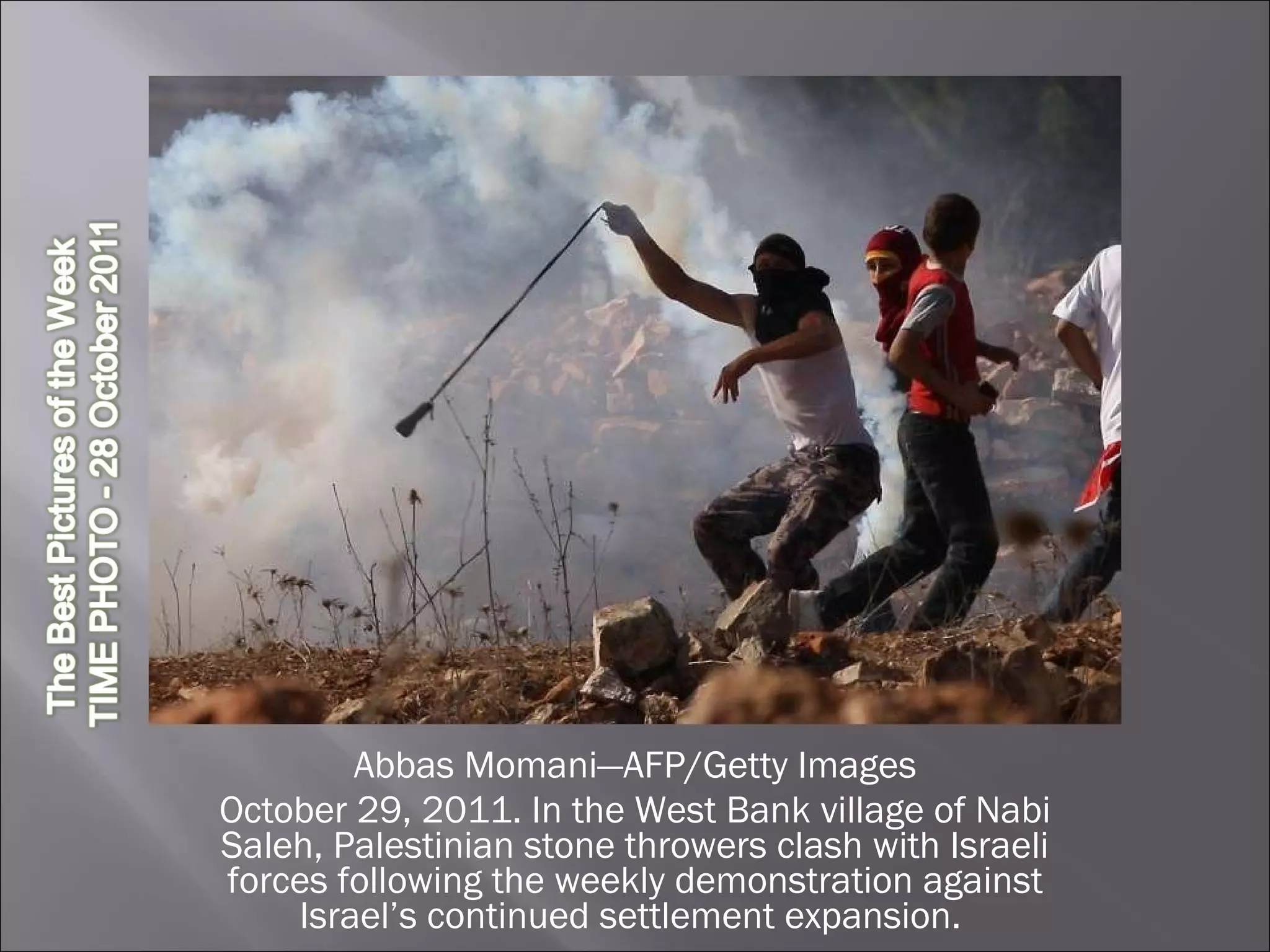 Abbas Momani—AFP/Getty Images October 29, 2011. In the West Bank village of Nabi Saleh, Palestinian stone throwers clash with Israeli forces following the weekly demonstration against Israel’s continued settlement expansion.  