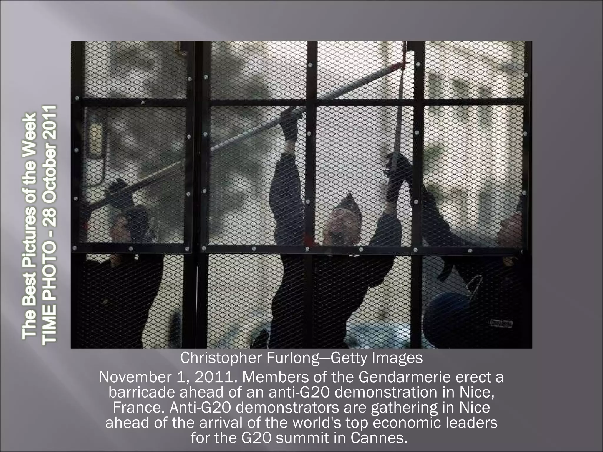 Christopher Furlong—Getty Images November 1, 2011. Members of the Gendarmerie erect a barricade ahead of an anti-G20 demonstration in Nice, France. Anti-G20 demonstrators are gathering in Nice ahead of the arrival of the world's top economic leaders for the G20 summit in Cannes.  