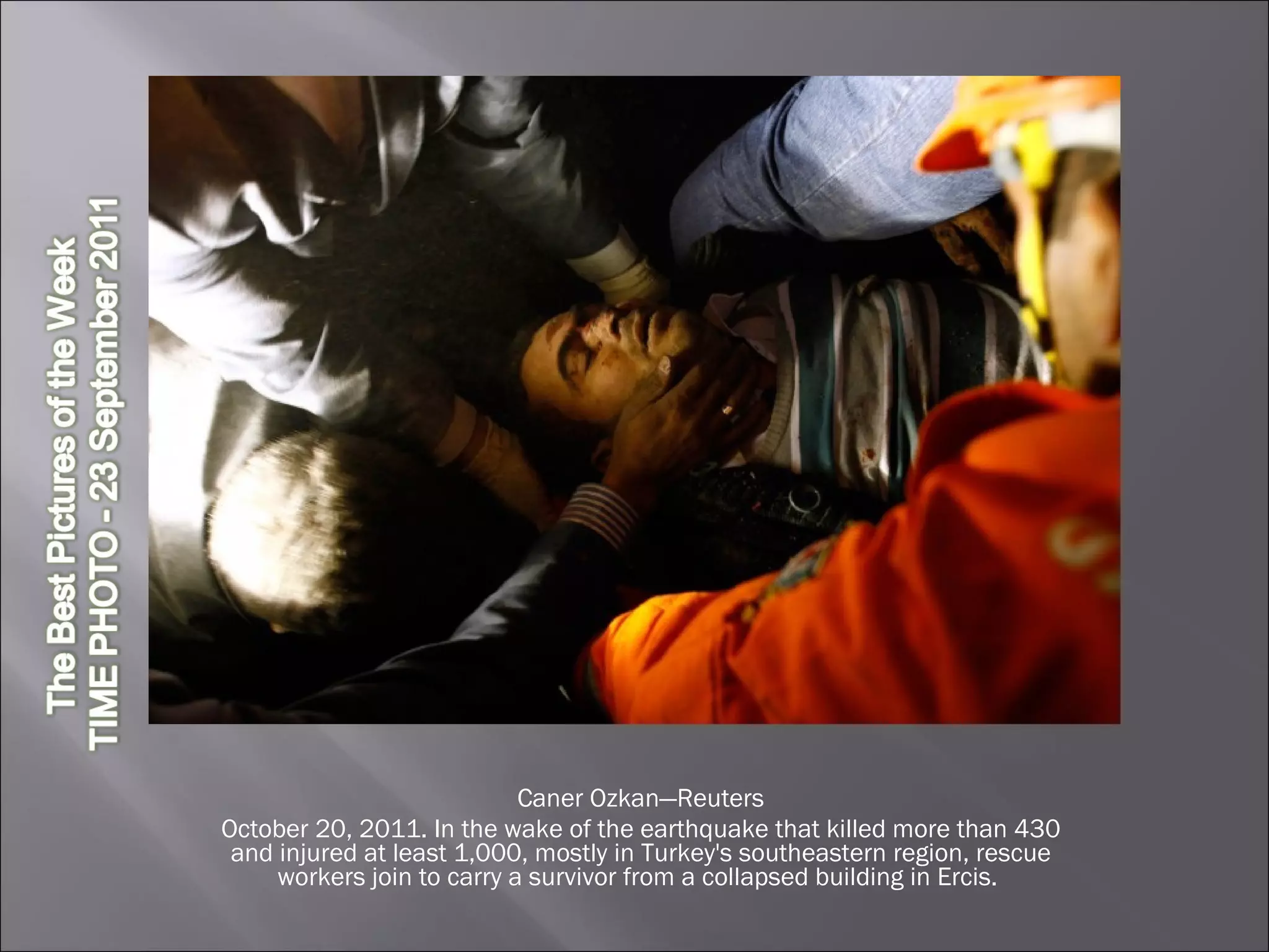 Caner Ozk a n—Reuters October 20, 2011. In the wake of the earthquake that killed more than 430 and injured at least 1,000, mostly in Turkey's southeastern region, rescue workers join to carry a survivor from a collapsed building in Ercis.  