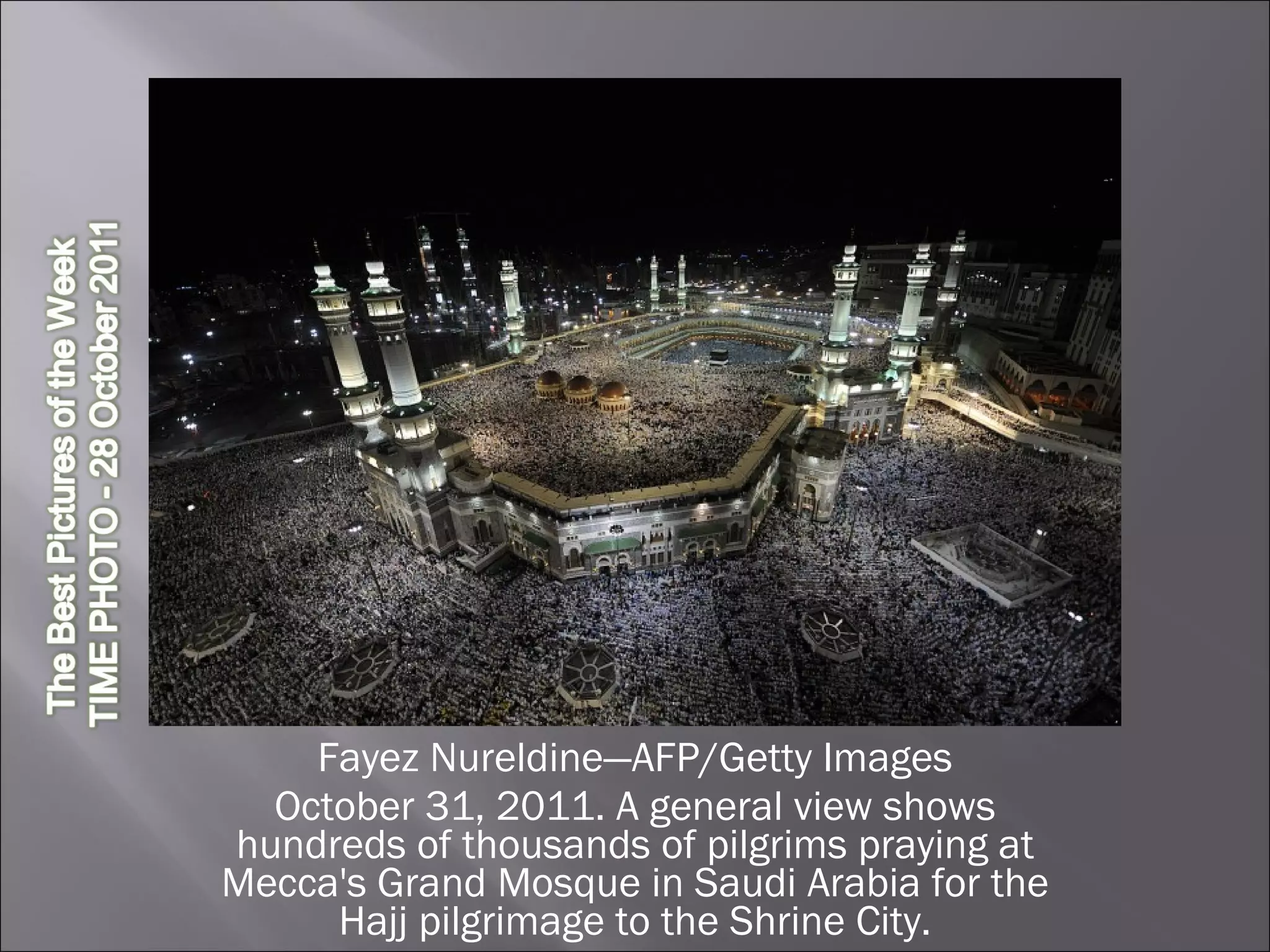 Fayez Nureldine—AFP/Getty Images October 31, 2011. A general view shows hundreds of thousands of pilgrims praying at Mecca's Grand Mosque in Saudi Arabia for the Hajj pilgrimage to the Shrine City. 