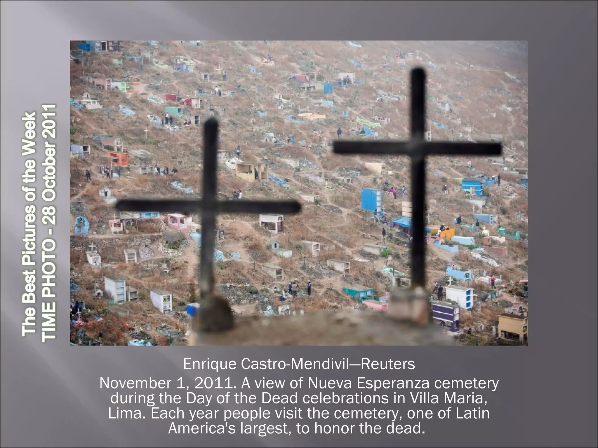 Enrique Castro-Mendivil—Reuters November 1, 2011. A view of Nueva Esperanza cemetery during the Day of the Dead celebrations in Villa Maria, Lima. Each year people visit the cemetery, one of Latin America's largest, to honor the dead.  