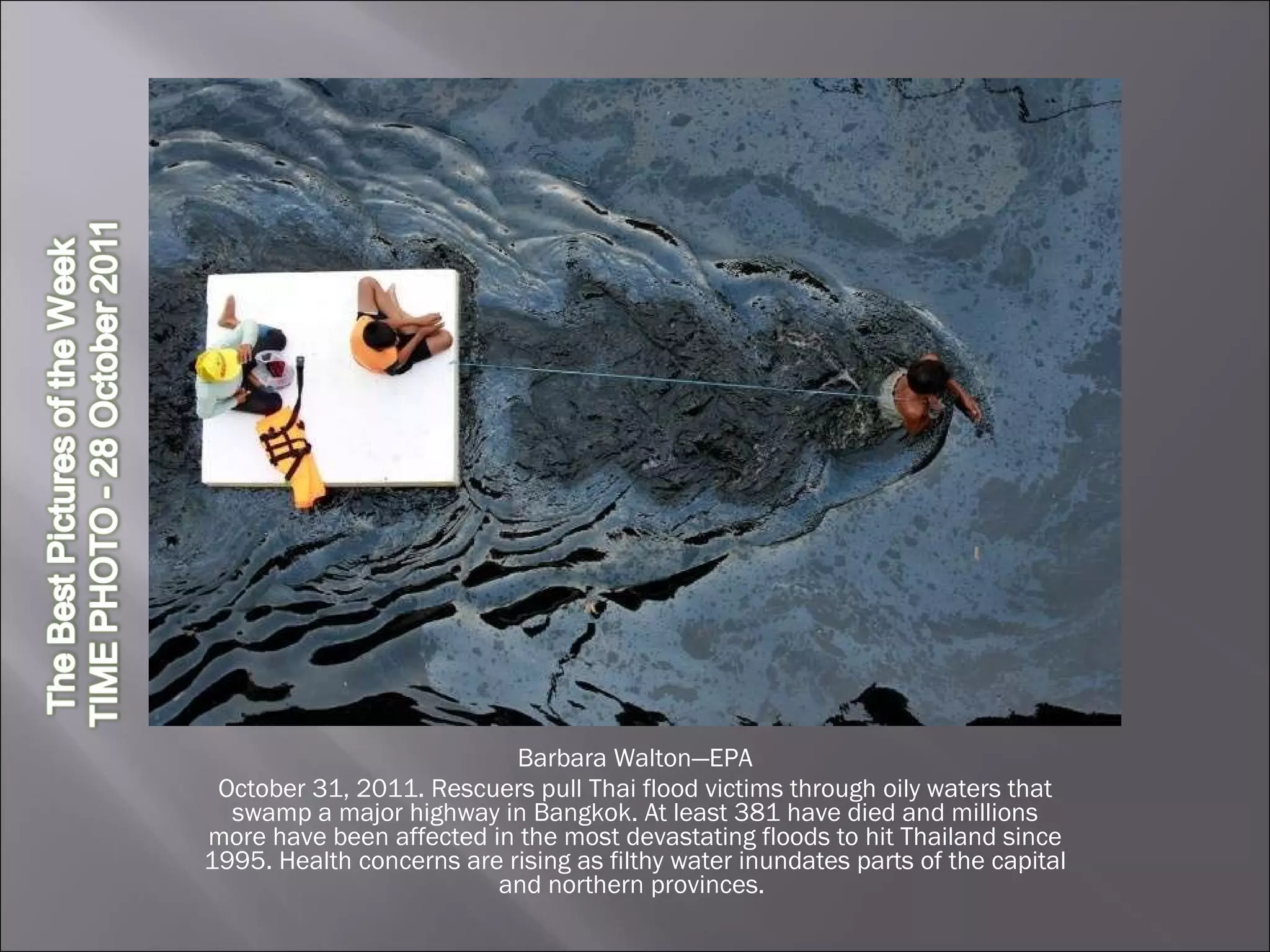 Barbara Walton—EPA October 31, 2011. Rescuers pull Thai flood victims through oily waters that swamp a major highway in Bangkok. At least 381 have died and millions more have been affected in the most devastating floods to hit Thailand since 1995. Health concerns are rising as filthy water inundates parts of the capital and northern provinces.  