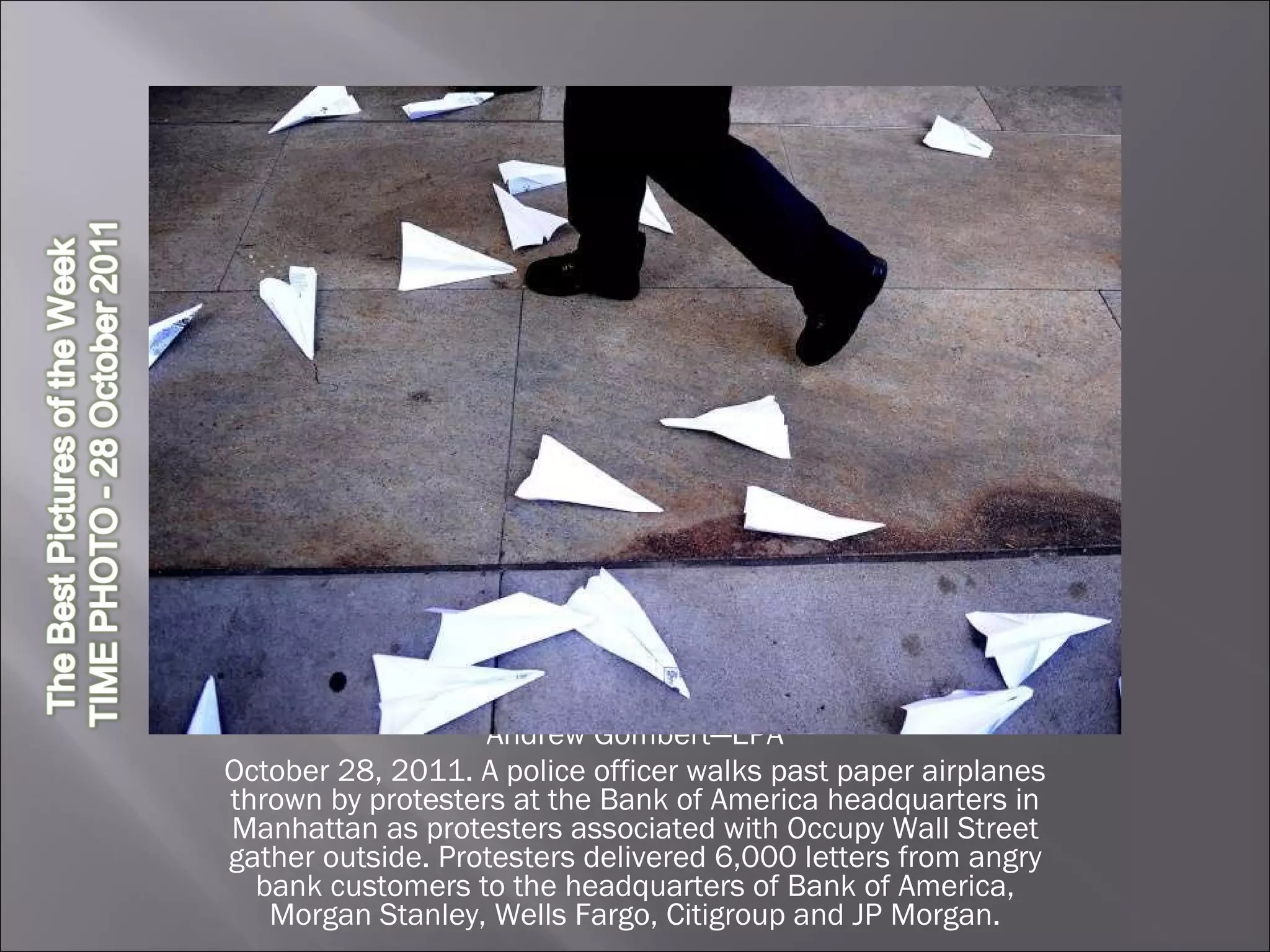 Andrew Gombert—EPA October 28, 2011. A police officer walks past paper airplanes thrown by protesters at the Bank of America headquarters in Manhattan as protesters associated with Occupy Wall Street gather outside. Protesters delivered 6,000 letters from angry bank customers to the headquarters of Bank of America, Morgan Stanley, Wells Fargo, Citigroup and JP Morgan. 