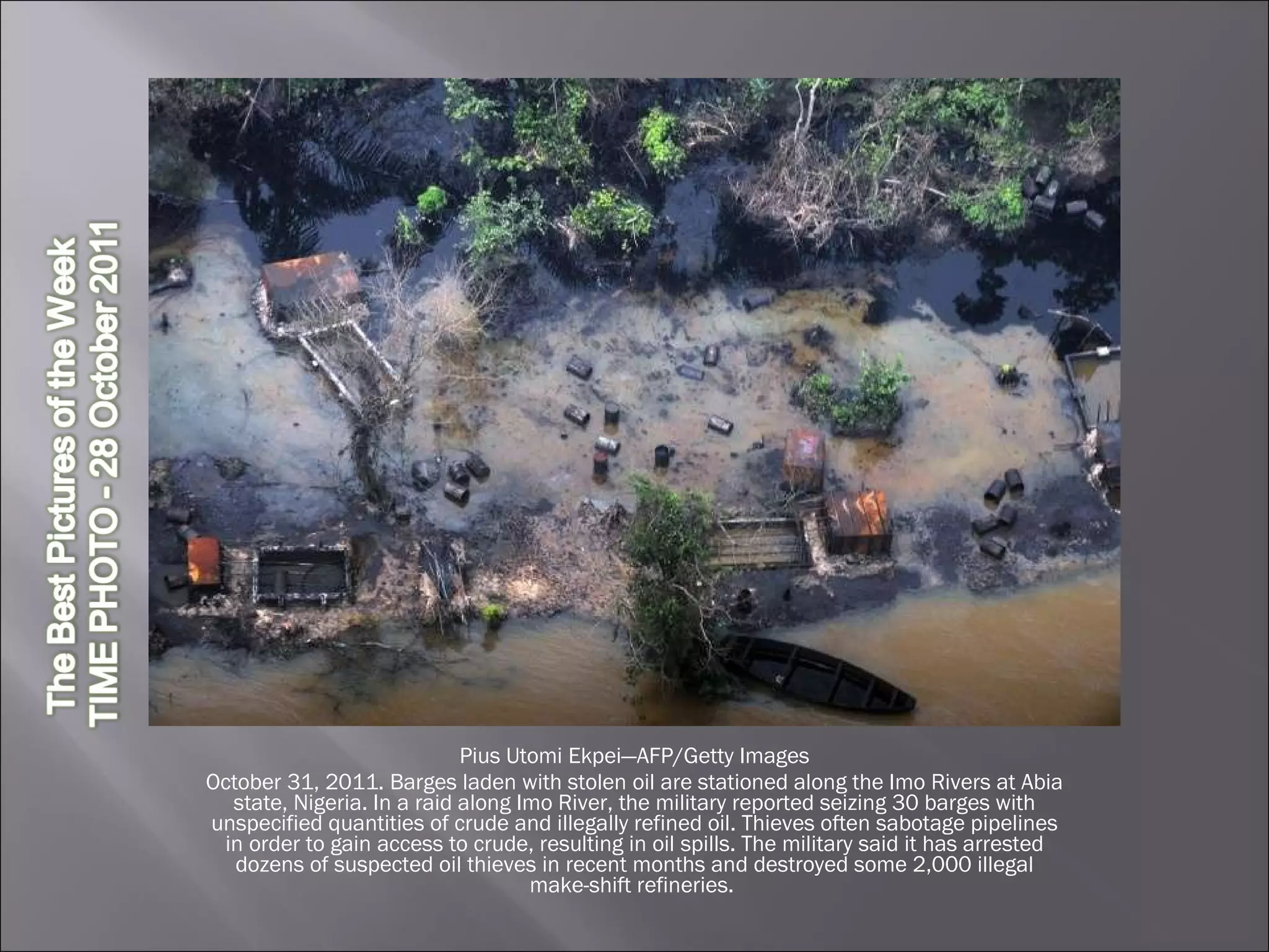 Pius Utomi Ekpei—AFP/Getty Images October 31, 2011. Barges laden with stolen oil are stationed along the Imo Rivers at Abia state, Nigeria. In a raid along Imo River, the military reported seizing 30 barges with unspecified quantities of crude and illegally refined oil. Thieves often sabotage pipelines in order to gain access to crude, resulting in oil spills. The military said it has arrested dozens of suspected oil thieves in recent months and destroyed some 2,000 illegal make-shift refineries.  