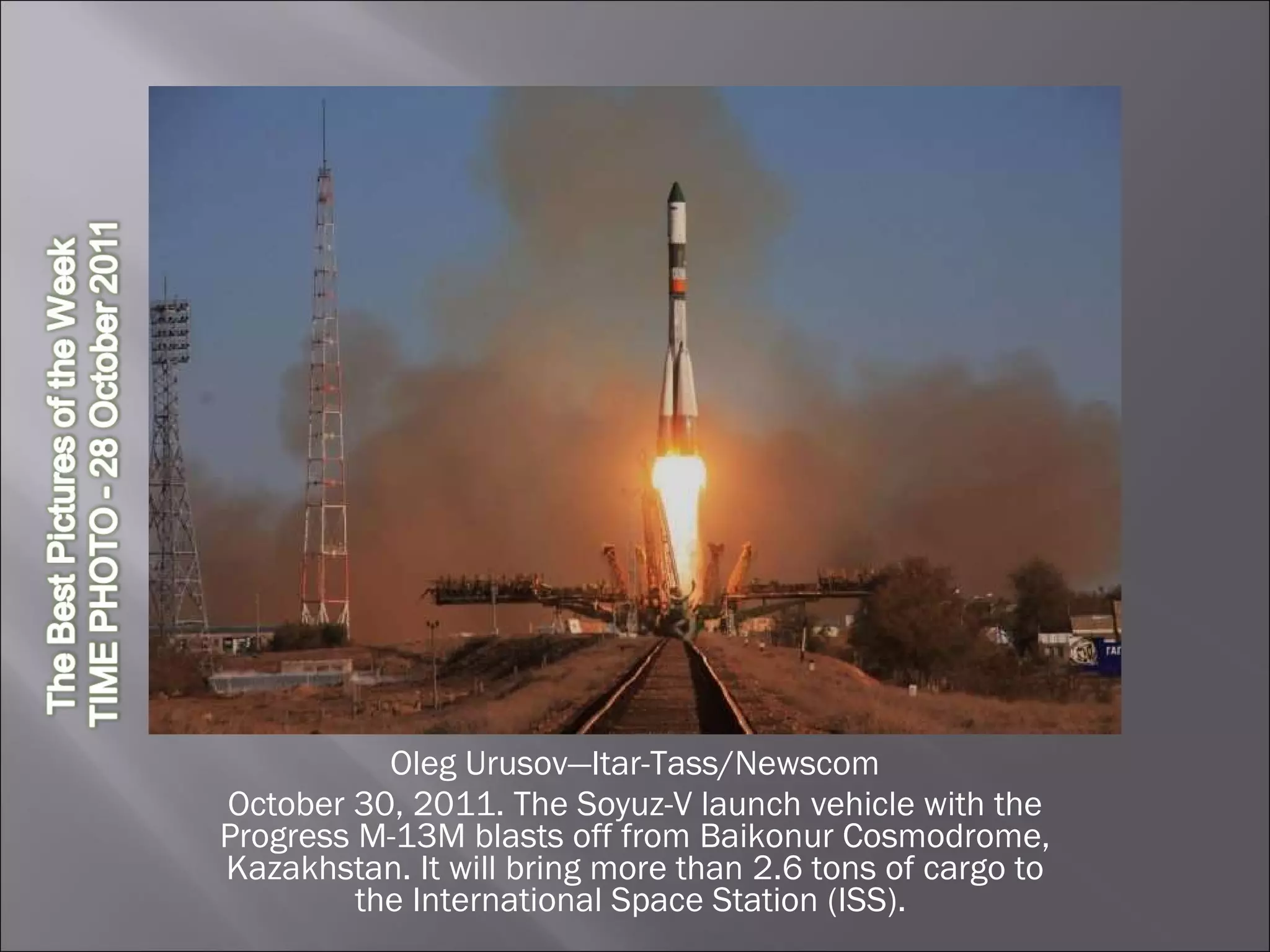 Oleg Urusov—Itar-Tass/Newscom October 30, 2011. The Soyuz-V launch vehicle with the Progress M-13M blasts off from Baikonur Cosmodrome, Kazakhstan. It will bring more than 2.6 tons of cargo to the International Space Station (ISS).  