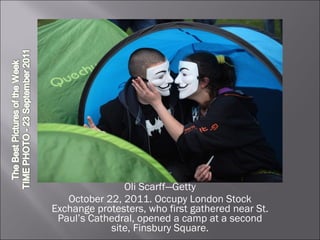 Oli Scarff—Getty October 22, 2011. Occupy London Stock Exchange protesters, who first gathered near St. Paul’s Cathedral, opened a camp at a second site, Finsbury Square. 