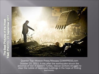 Quentin Top—Wostok Press/Maxppp/ZUMAPRESS.com October 25, 2011. A day after the earthquake struck the province of Van in eastern Turkey, rescue workers struggle to clear the rubble of destroyed buildings in the hope of finding survivors.  