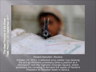 Khaled Abdullah—Reuters October 24, 2011. A defected army soldier now backing the anti-government protesters takes a position at a checkpoint near the Taghyeer (Change) Square, where protesters are camping to demand the ouster of Yemen's President Ali Abdullah Saleh in Sana'a. 
