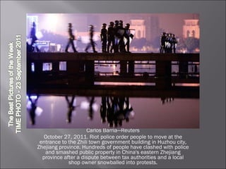 Carlos Barria—Reuters October 27, 2011. Riot police order people to move at the entrance to the Zhili town government building in Huzhou city, Zhejiang province. Hundreds of people have clashed with police and smashed public property in China's eastern Zhejiang province after a dispute between tax authorities and a local shop owner snowballed into protests. 