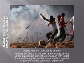 Abbas Momani—AFP/Getty Images October 29, 2011. In the West Bank village of Nabi Saleh, Palestinian stone throwers clash with Israeli forces following the weekly demonstration against Israel’s continued settlement expansion.  