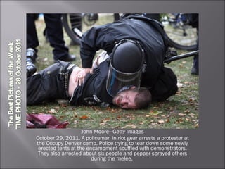 John Moore—Getty Images October 29, 2011. A policeman in riot gear arrests a protester at the Occupy Denver camp. Police trying to tear down some newly erected tents at the encampment scuffled with demonstrators. They also arrested about six people and pepper-sprayed others during the melee.  
