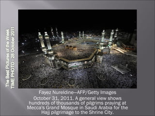 Fayez Nureldine—AFP/Getty Images October 31, 2011. A general view shows hundreds of thousands of pilgrims praying at Mecca's Grand Mosque in Saudi Arabia for the Hajj pilgrimage to the Shrine City. 