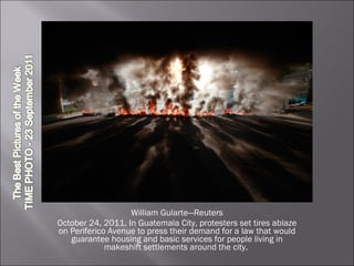 William Gularte—Reuters October 24, 2011. In Guatemala City, protesters set tires ablaze on Periferico Avenue to press their demand for a law that would guarantee housing and basic services for people living in makeshift settlements around the city.  
