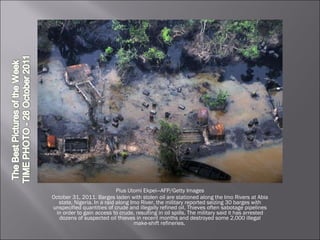 Pius Utomi Ekpei—AFP/Getty Images October 31, 2011. Barges laden with stolen oil are stationed along the Imo Rivers at Abia state, Nigeria. In a raid along Imo River, the military reported seizing 30 barges with unspecified quantities of crude and illegally refined oil. Thieves often sabotage pipelines in order to gain access to crude, resulting in oil spills. The military said it has arrested dozens of suspected oil thieves in recent months and destroyed some 2,000 illegal make-shift refineries.  