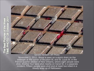 Gerald Herbert—AP Photo November 1, 2011. Blood is seen on a storm drain on the sidewalk at the corner of Bourbon St. and St. Louis St. in the French Quarter section of New Orleans, where eight people were shot. Another four were shot nearby on Canal St. in a separate incident. Fifteen people were shot and at least two killed in a bloody wrap up of Halloween. 