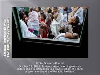 Akhtar Soomro—Reuters October 29, 2011. Students attend morning exercise before going to classrooms in a private school at a slum area on the outskirts of Karachi, Pakistan. 