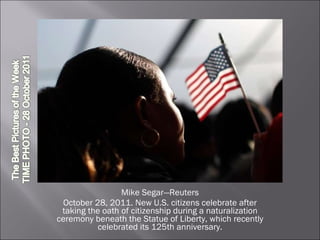 Mike Segar—Reuters October 28, 2011. New U.S. citizens celebrate after taking the oath of citizenship during a naturalization ceremony beneath the Statue of Liberty, which recently celebrated its 125th anniversary. 