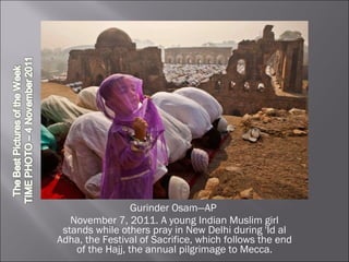 Gurinder Osam—AP  November 7, 2011. A young Indian Muslim girl stands while others pray in New Delhi during 'Id al Adha, the Festival of Sacrifice, which follows the end of the Hajj, the annual pilgrimage to Mecca. 