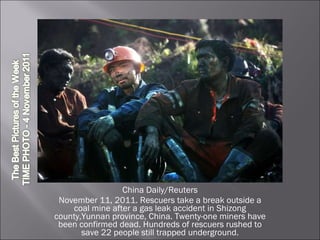 China Daily/Reuters November 11, 2011. Rescuers take a break outside a coal mine after a gas leak accident in Shizong county,Yunnan province, China. Twenty-one miners have been confirmed dead. Hundreds of rescuers rushed to save 22 people still trapped underground. 