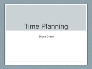 Time Planning
Shona Green
 