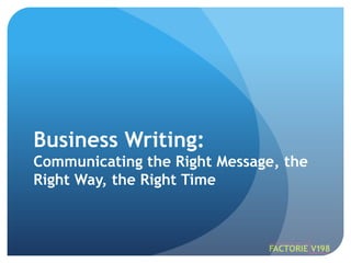 Business Writing:Communicating the Right Message, the Right Way, the Right Time 
