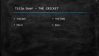 Title Over – THE CRICKET
●
THE BAT
●
FIELD
●
THETIME
●
BALL
 
