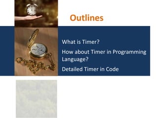 Outlines
What is Timer?
How about Timer in Programming
Language?
Detailed Timer in Code
 