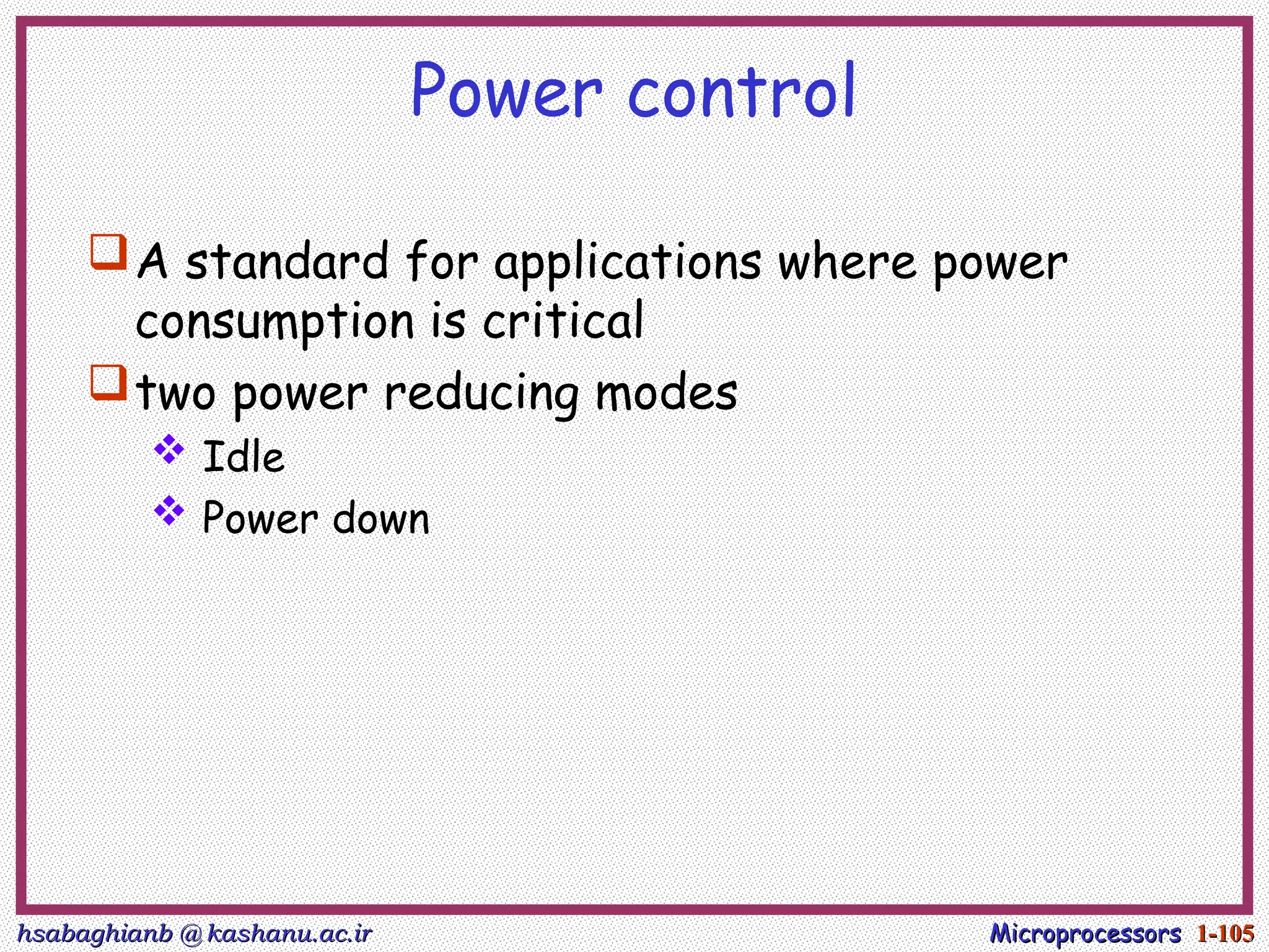 hsabaghianb @ kashanu.ac.ir
hsabaghianb @ kashanu.ac.ir Microprocessors
Microprocessors 1-
1-105
105
Power control
A standard for applications where power
consumption is critical
two power reducing modes
 Idle
 Power down
 