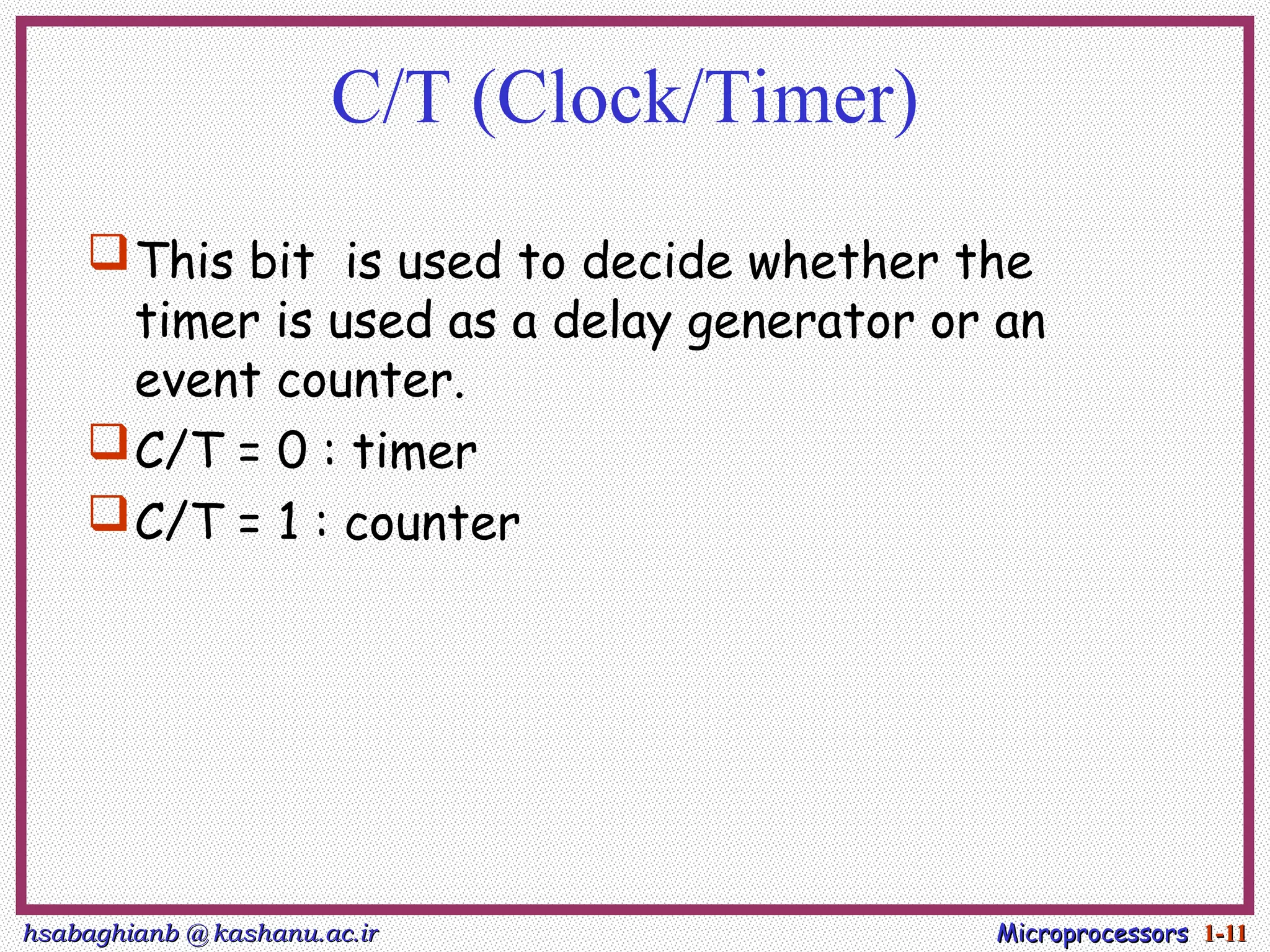 hsabaghianb @ kashanu.ac.ir
hsabaghianb @ kashanu.ac.ir Microprocessors
Microprocessors 1-
1-11
11
C/T (Clock/Timer)
This bit is used to decide whether the
timer is used as a delay generator or an
event counter.
C/T = 0 : timer
C/T = 1 : counter
 