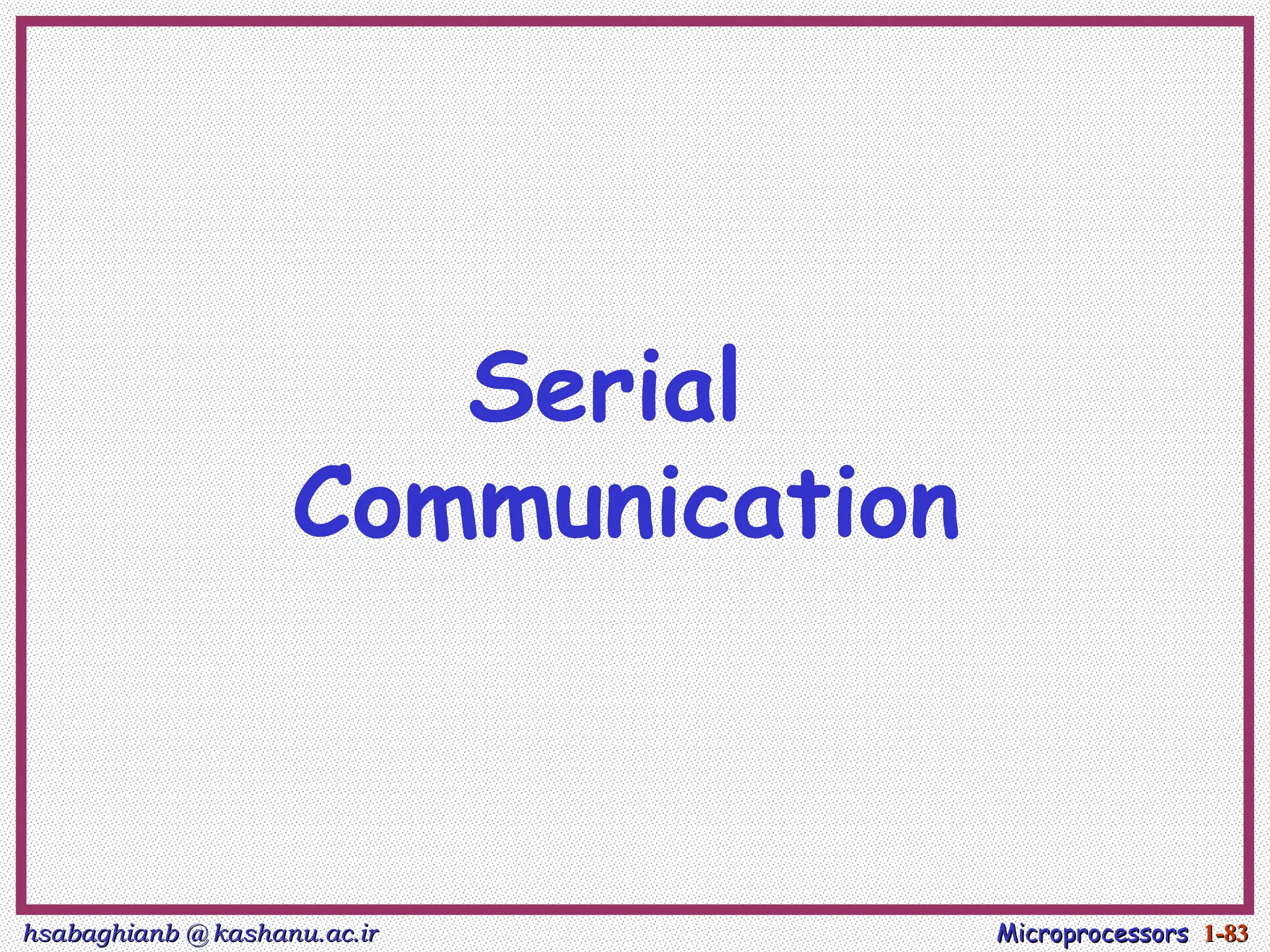 hsabaghianb @ kashanu.ac.ir
hsabaghianb @ kashanu.ac.ir Microprocessors
Microprocessors 1-
1-83
83
Serial
Communication
 