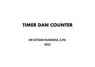 TIMER DAN COUNTER
ERI SETIADI NUGRAHA, S.Pd.
2012

 
