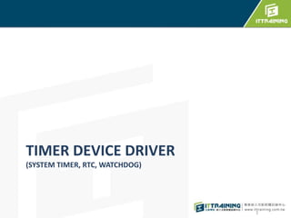 TIMER DEVICE DRIVER 
(SYSTEM TIMER, RTC, WATCHDOG) 
1 
 