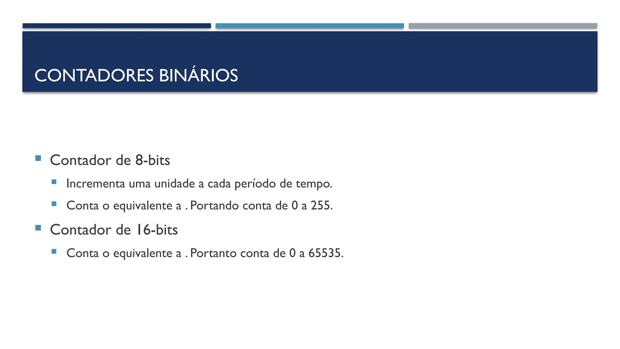 CONTADORES BINÁRIOS
 Contador de 8-bits
 Incrementa uma unidade a cada período de tempo.
 Conta o equivalente a . Portando conta de 0 a 255.
 Contador de 16-bits
 Conta o equivalente a . Portanto conta de 0 a 65535.
 