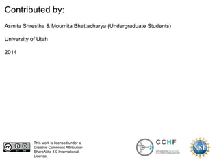 This work is licensed under a
Creative Commons Attribution-
ShareAlike 4.0 International
License.
Contributed by:
Asmita Shrestha & Moumita Bhattacharya (Undergraduate Students)
University of Utah
2014
 