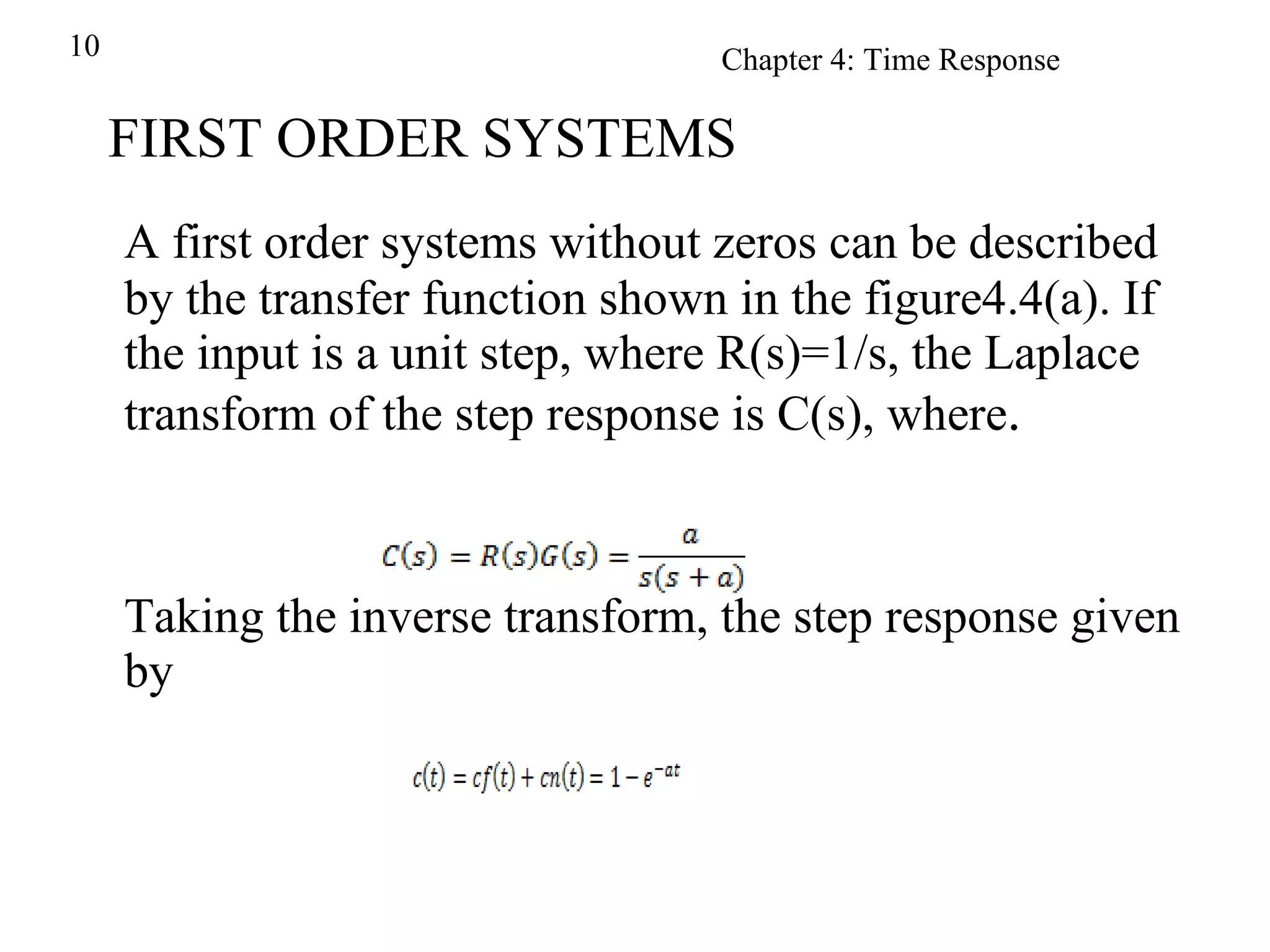 FIRST ORDER SYSTEMS A first order systems without zeros can be described by the transfer function shown in the figure4.4(a). If the input is a unit step, where R(s)=1/s, the Laplace transform of the step response is C(s), where . Taking the inverse transform, the step response given by 
