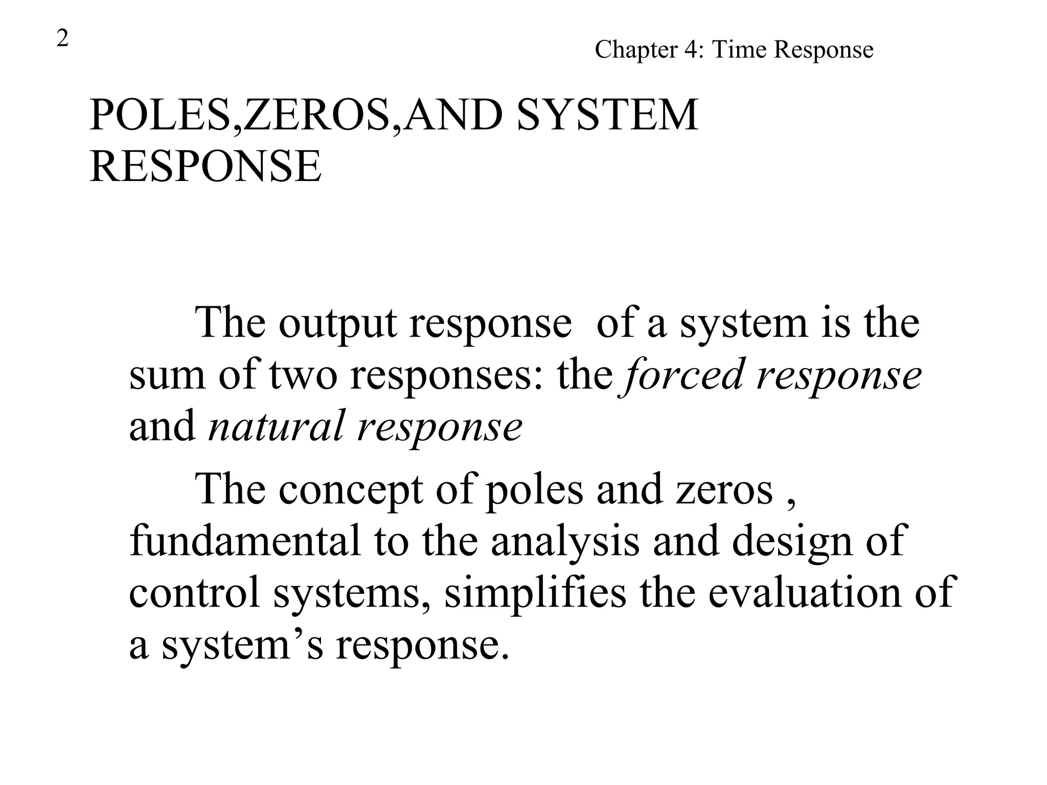 POLES,ZEROS,AND SYSTEM RESPONSE The output  response   of a system is the sum of two responses: the  forced response  and  natural response The concept of poles and zeros , fundamental to the analysis and design of control systems, simplifies the evaluation of a system’s response. 