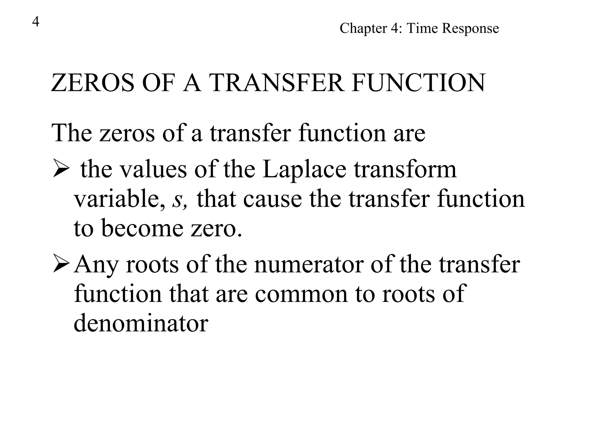 ZEROS OF A TRANSFER FUNCTION The zeros of a transfer function are the values of the Laplace transform variable,  s,  that cause the transfer function to become zero. Any roots of the numerator of the transfer function that are common to roots of denominator 