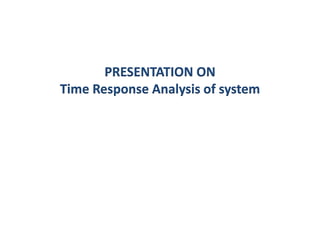 PRESENTATION ON
Time Response Analysis of system
 