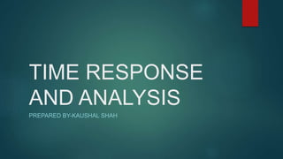 TIME RESPONSE
AND ANALYSIS
PREPARED BY-KAUSHAL SHAH
 