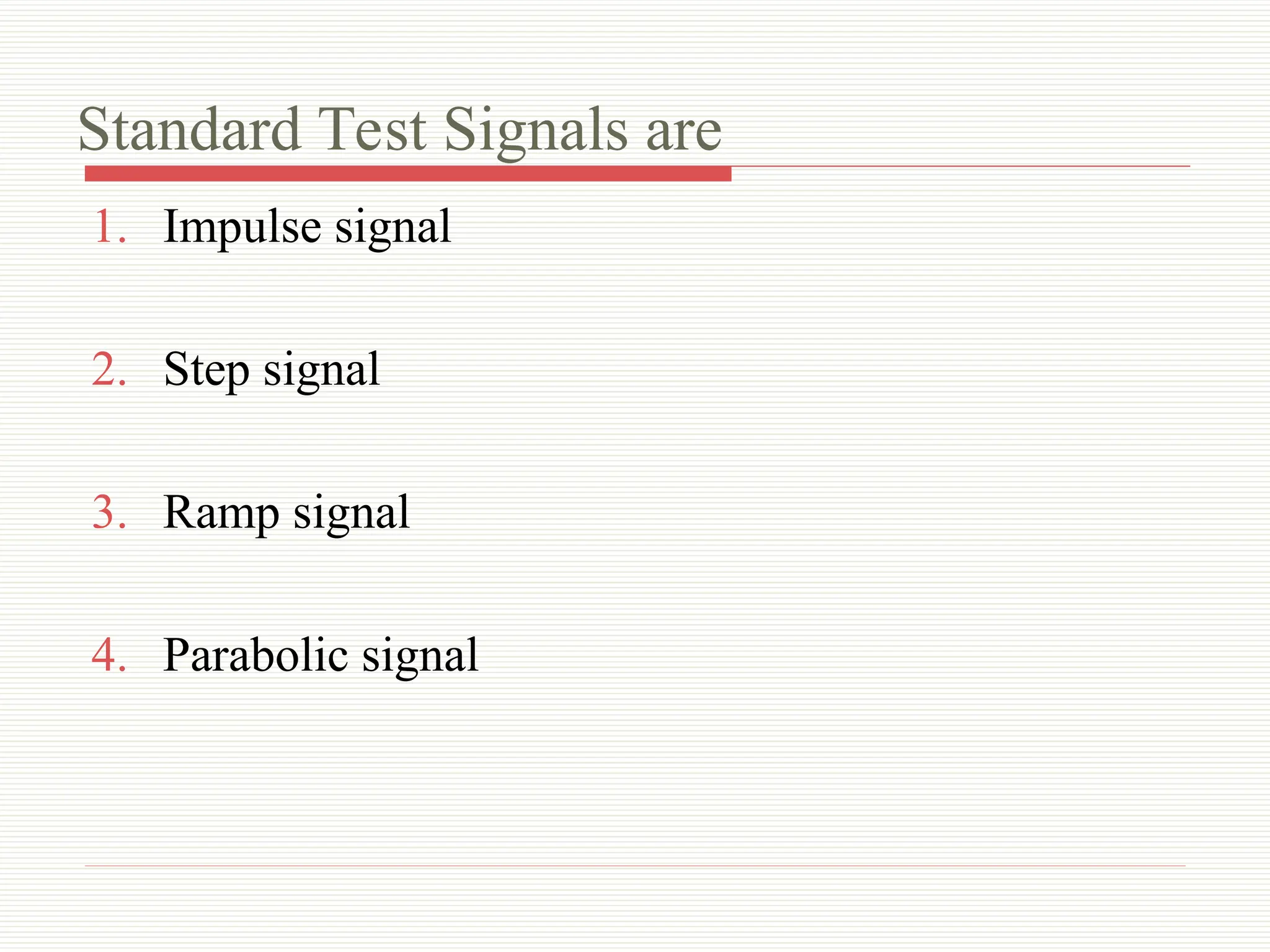 Standard Test Signals are
1. Impulse signal
2. Step signal
3. Ramp signal
4. Parabolic signal
 