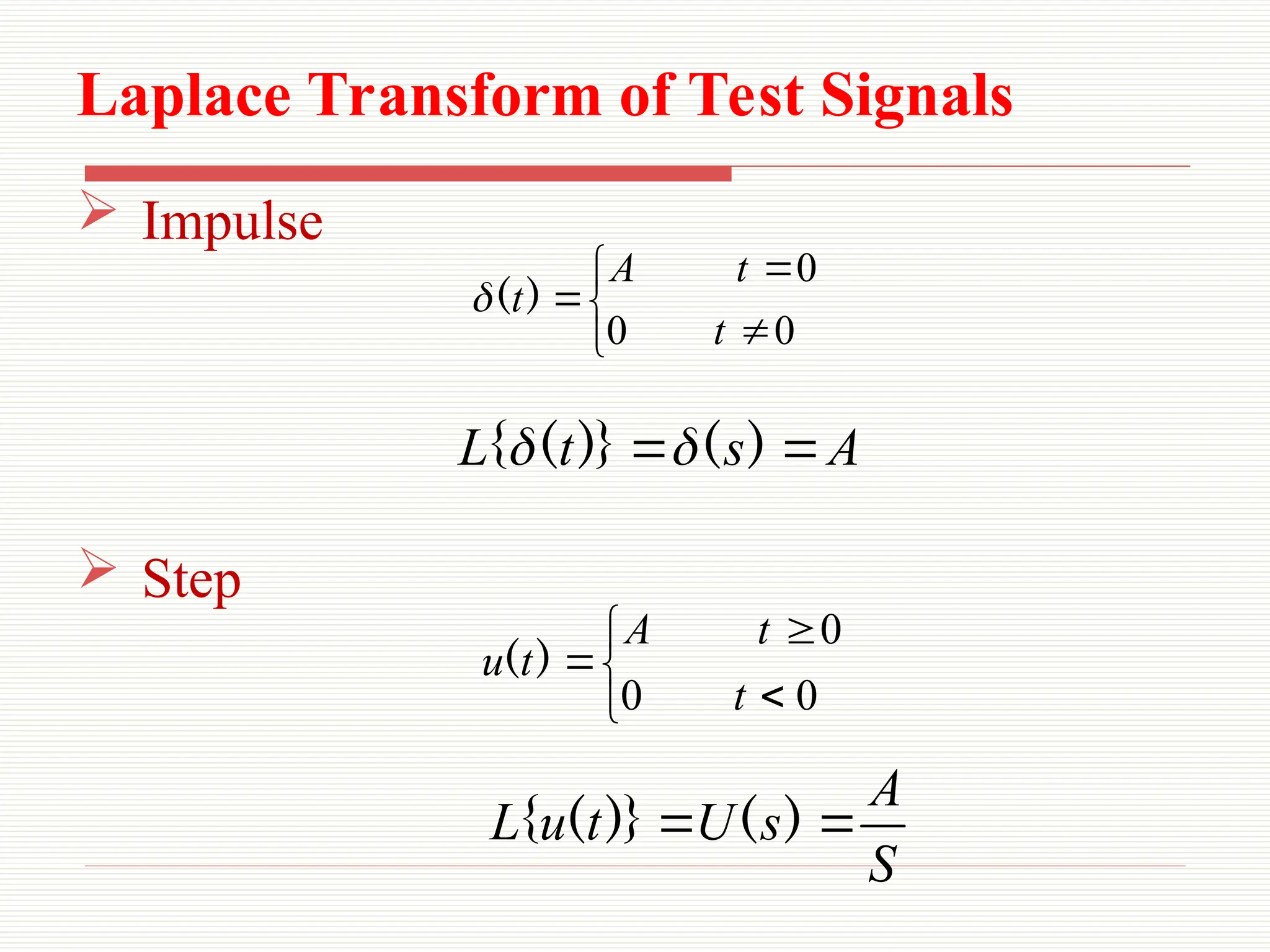 Laplace Transform of Test Signals
 Impulse
 Step






0
0
0
t
t
A
t)
(

A
s
t
L 
 )
(
)}
(
{ 







0
0
0
t
t
A
t
u )
(
S
A
s
U
t
u
L 
 )
(
)}
(
{
 